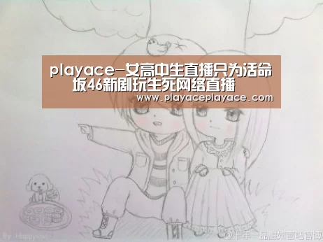 playace-女高中生直播只为活命 欅坂46新剧玩生死网络直播